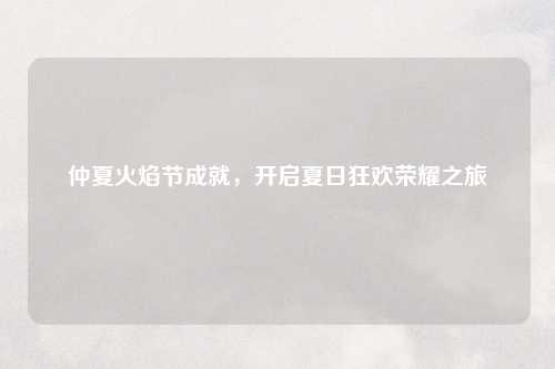 仲夏火焰节成就,开启夏日狂欢荣耀之旅