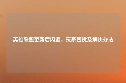 英雄联盟更新后闪退,玩家困扰及解决办法