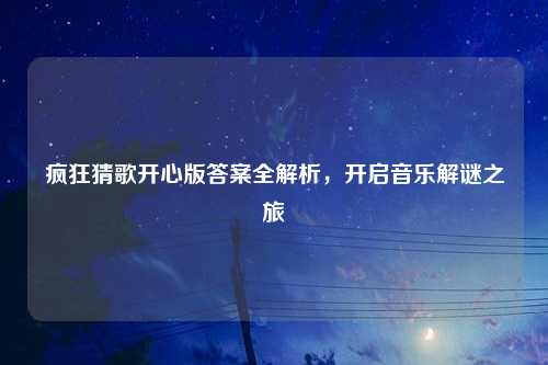 疯狂猜歌开心版答案全解析,开启音乐解谜之旅
