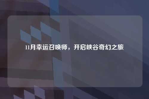 11月幸运召唤师,开启峡谷奇幻之旅