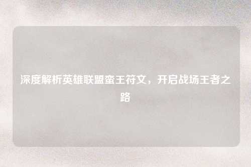 深度解析英雄联盟蛮王符文,开启战场王者之路