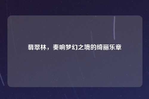 翡翠林,奏响梦幻之境的绮丽乐章