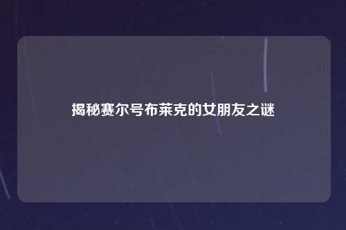 揭秘赛尔号布莱克的女朋友之谜