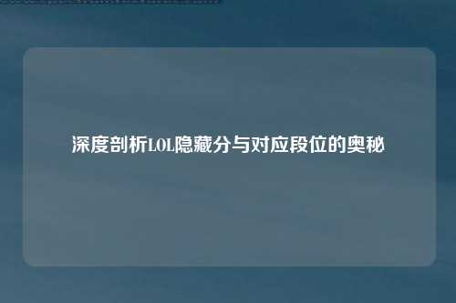 深度剖析LOL隐藏分与对应段位的奥秘