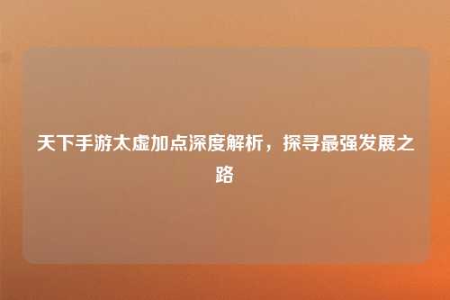 天下手游太虚加点深度解析,探寻最强发展之路