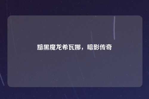 黯黑魔龙希瓦娜,暗影传奇