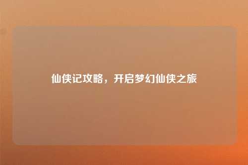 仙侠记攻略，开启梦幻仙侠之旅