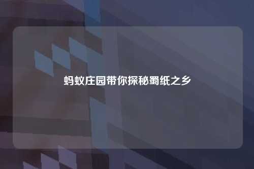 蚂蚁庄园带你探秘蜀纸之乡