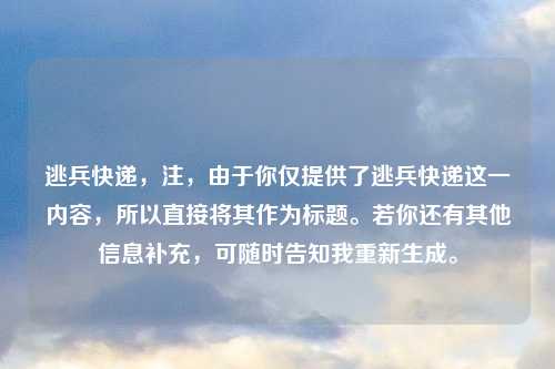 逃兵快递，注，由于你仅提供了逃兵快递这一内容，所以直接将其作为标题。若你还有其他信息补充，可随时告知我重新生成。