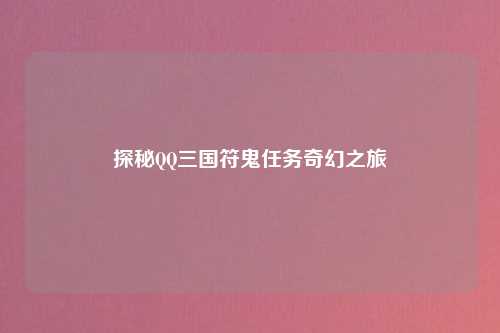 探秘QQ三国符鬼任务奇幻之旅