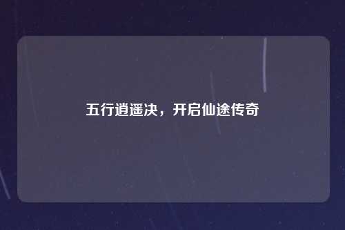 五行逍遥决,开启仙途传奇