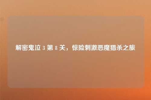 解密鬼泣 3 第 8 关,惊险刺激恶魔猎杀之旅