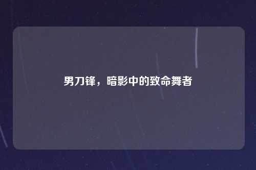 男刀锋,暗影中的致命舞者