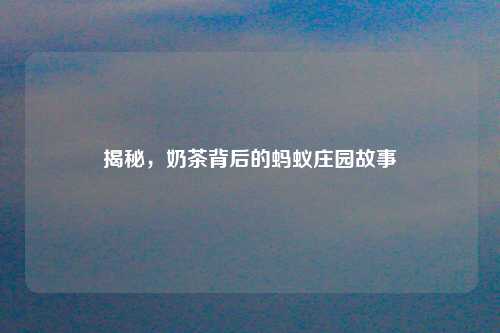 揭秘,奶茶背后的蚂蚁庄园故事