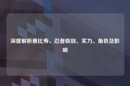 深度解析惠比寿，忍者级别、实力、角色及影响