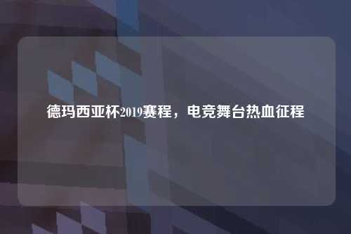 德玛西亚杯2019赛程，电竞舞台热血征程