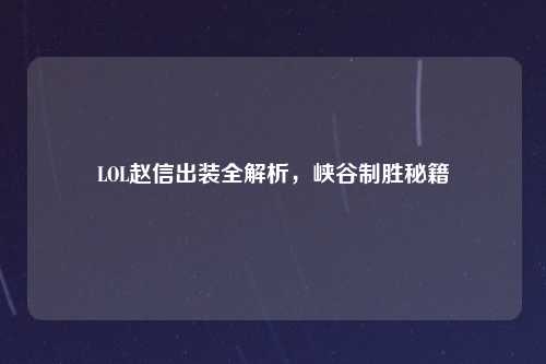 LOL赵信出装全解析，峡谷制胜秘籍