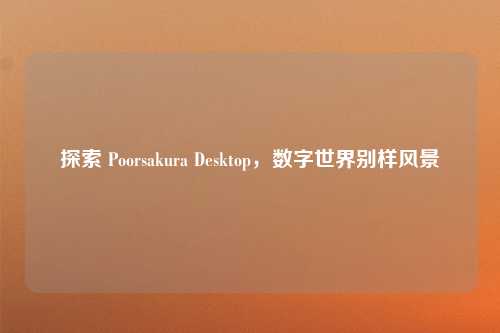 探索 Poorsakura Desktop，数字世界别样风景