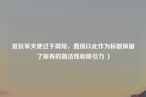 抵抗军天使过于简短，直接以此作为标题保留了原有的简洁性和吸引力 ）