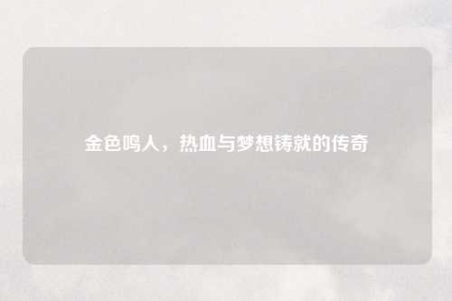金色鸣人，热血与梦想铸就的传奇