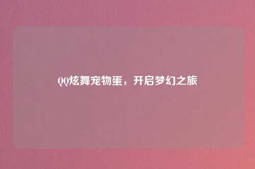 QQ炫舞宠物蛋，开启梦幻之旅