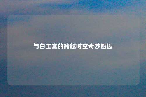 与白玉堂的跨越时空奇妙邂逅