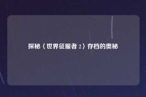 探秘〈世界征服者 2〉存档的奥秘