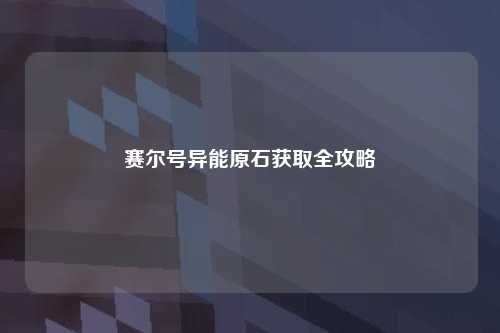 赛尔号异能原石获取全攻略