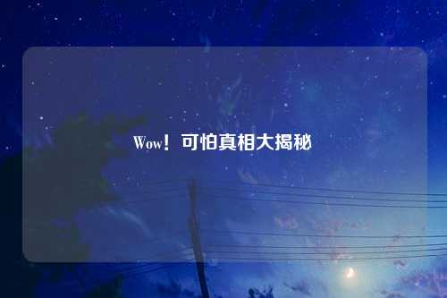 Wow！可怕真相大揭秘