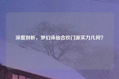 深度剖析，梦幻诛仙合欢门派实力几何？