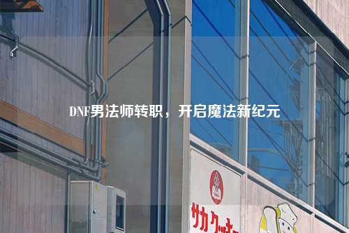 DNF男法师转职，开启魔法新纪元