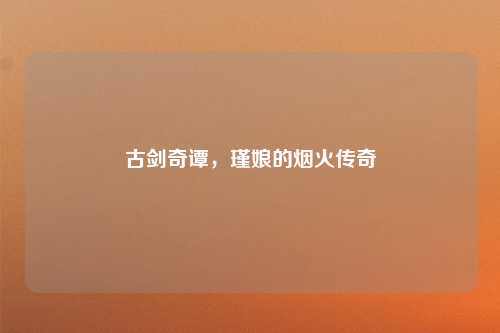 古剑奇谭，瑾娘的烟火传奇