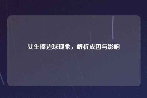 女生擦边球现象，解析成因与影响