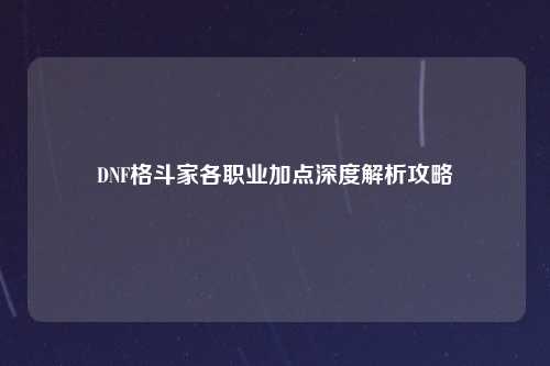 DNF格斗家各职业加点深度解析攻略