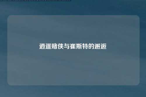 逍遥赌侠与崔斯特的邂逅