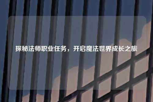 探秘法师职业任务，开启魔法世界成长之旅