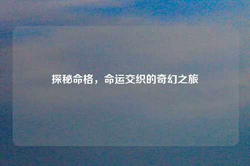 探秘命格，命运交织的奇幻之旅