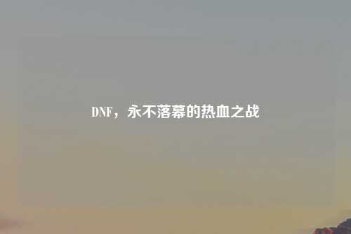 DNF，永不落幕的热血之战