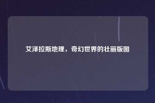 艾泽拉斯地理，奇幻世界的壮丽版图