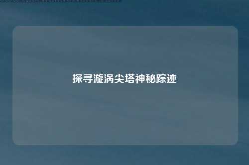 探寻漩涡尖塔神秘踪迹