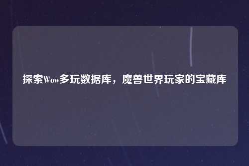 探索Wow多玩数据库，魔兽世界玩家的宝藏库
