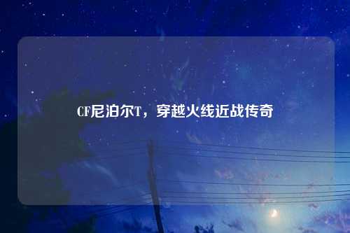CF尼泊尔T,穿越火线近战传奇