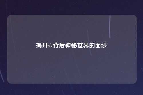 揭开xk背后神秘世界的面纱