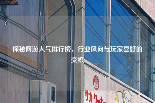 探秘网游人气排行榜，行业风向与玩家喜好的交织