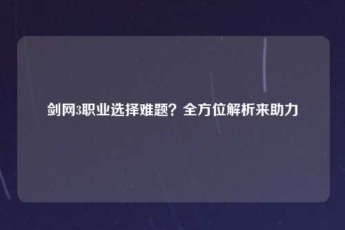 剑网3职业选择难题？全方位解析来助力
