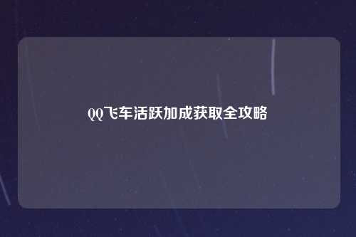 QQ飞车活跃加成获取全攻略