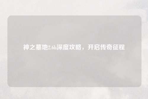 神之墓地2.6b深度攻略，开启传奇征程