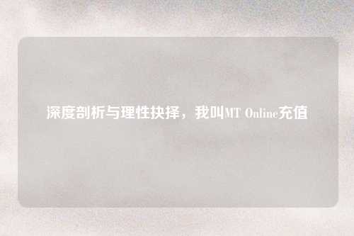 深度剖析与理性抉择,我叫MT Online充值