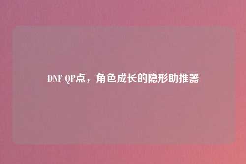 DNF QP点，角色成长的隐形助推器