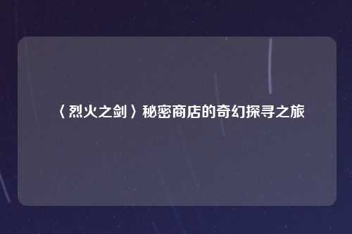 〈烈火之剑〉秘密商店的奇幻探寻之旅